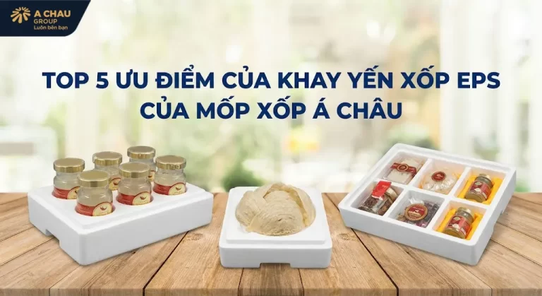 Top 5 ưu điểm của khay yến xốp EPS của Mốp xốp Á Châu