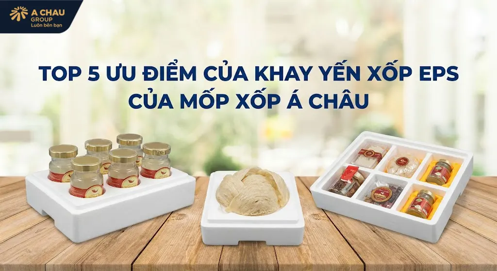 Top 5 ưu điểm của khay yến xốp EPS của Mốp xốp Á Châu